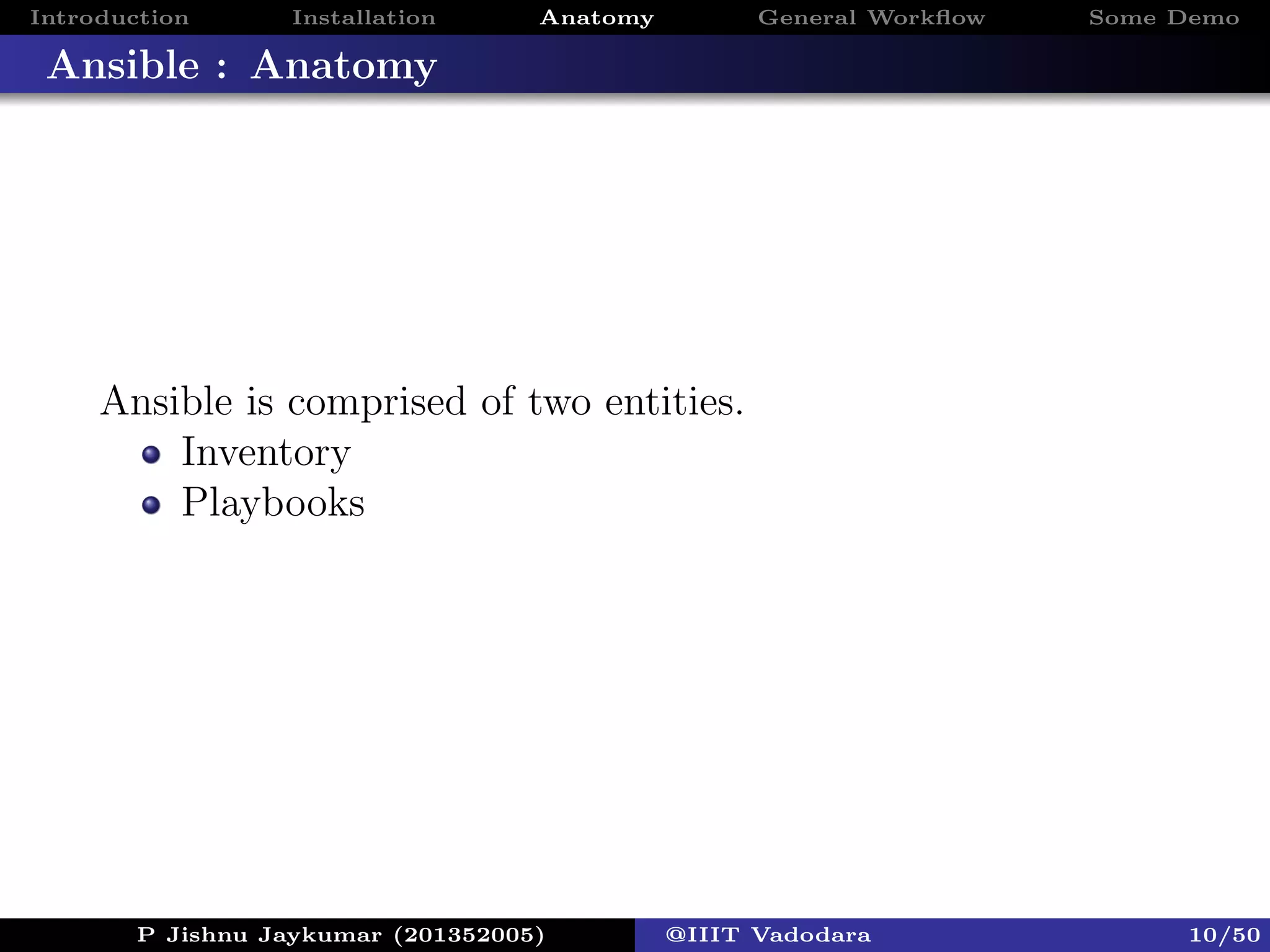 Introduction Installation Anatomy General Workﬂow Some Demo
Ansible : Anatomy
Ansible is comprised of two entities.
Inventory
Playbooks
P Jishnu Jaykumar (201352005) @IIIT Vadodara 10/50
 