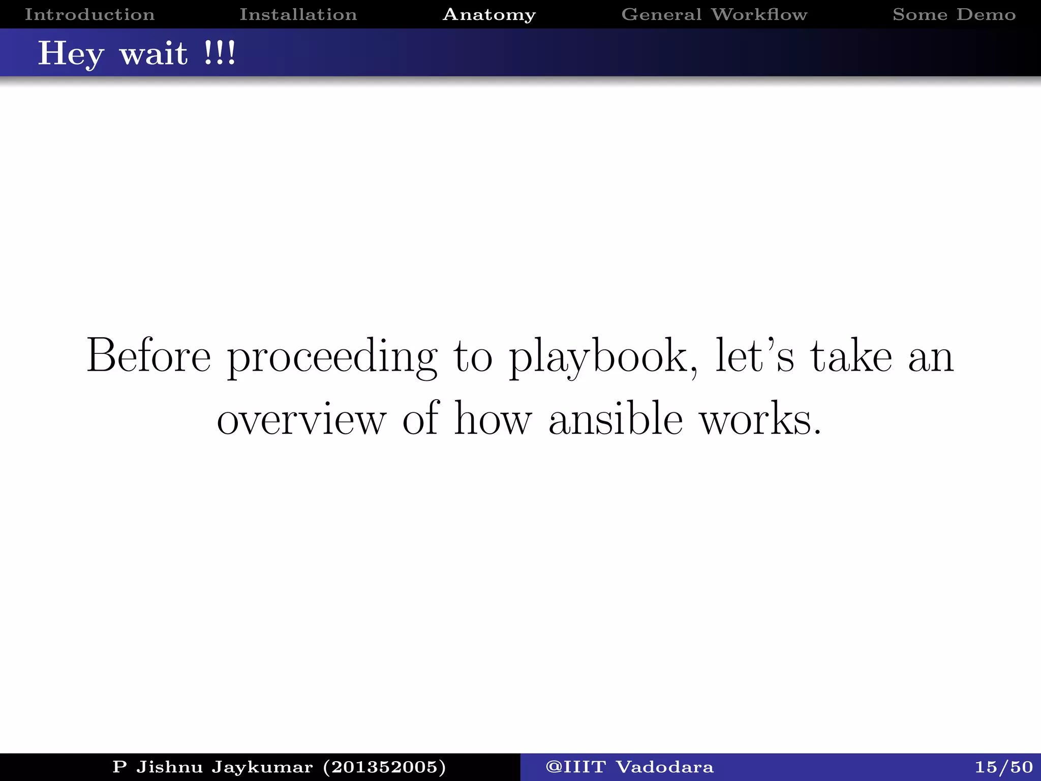 Introduction Installation Anatomy General Workﬂow Some Demo
Hey wait !!!
Before proceeding to playbook, let’s take an
overview of how ansible works.
P Jishnu Jaykumar (201352005) @IIIT Vadodara 15/50
 