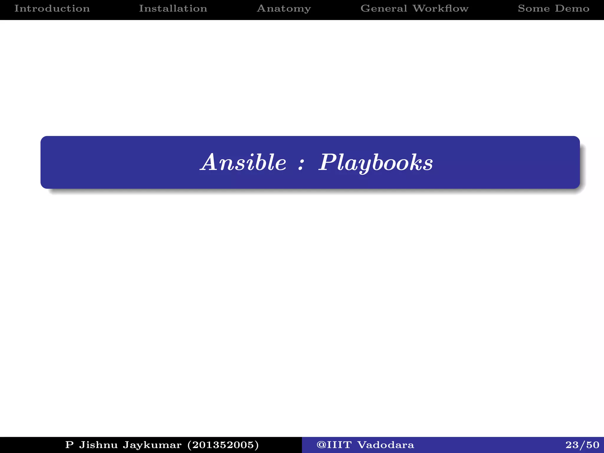 Introduction Installation Anatomy General Workﬂow Some Demo
Ansible : Playbooks
P Jishnu Jaykumar (201352005) @IIIT Vadodara 23/50
 