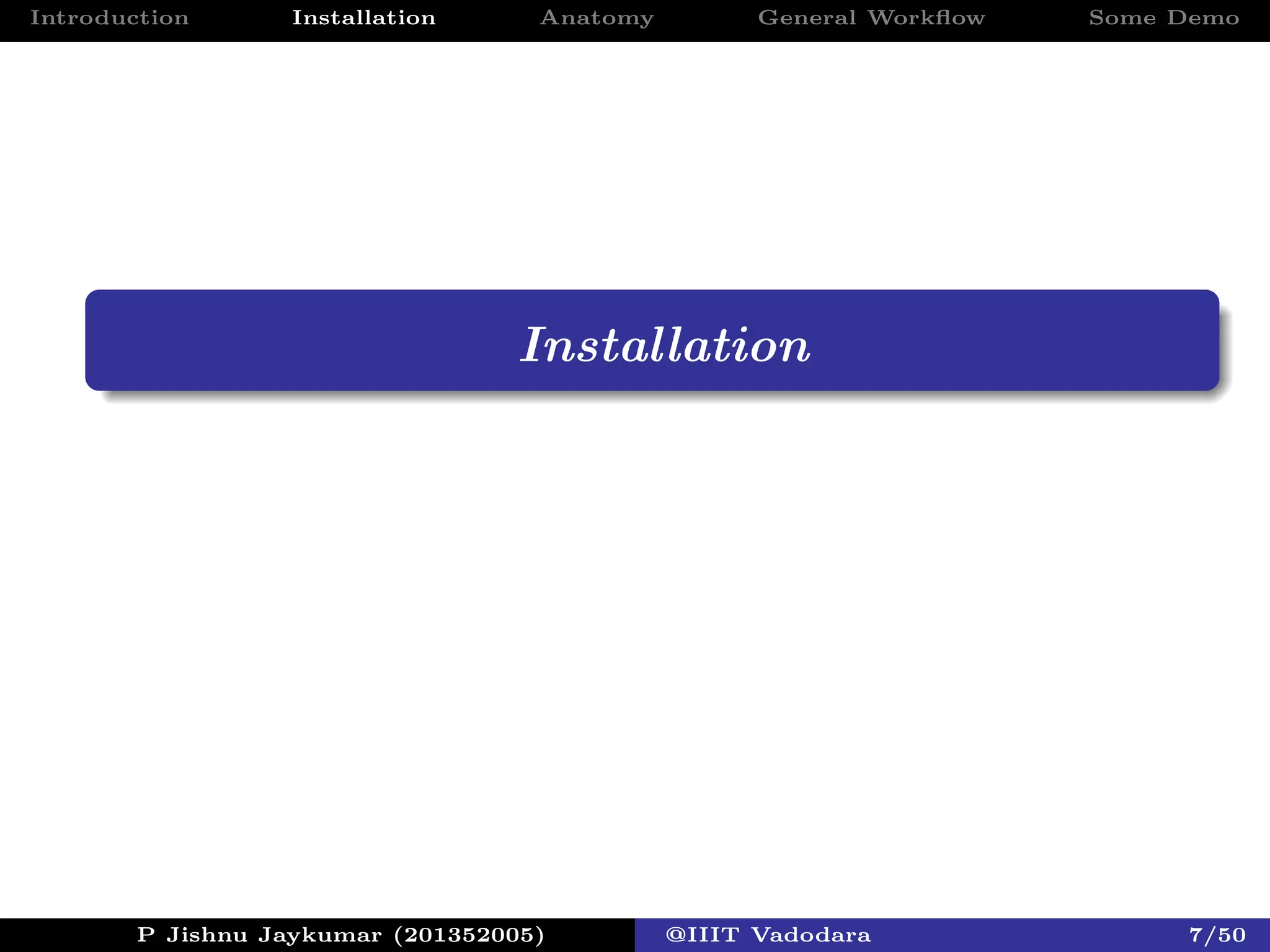 Introduction Installation Anatomy General Workﬂow Some Demo
Installation
P Jishnu Jaykumar (201352005) @IIIT Vadodara 7/50
 