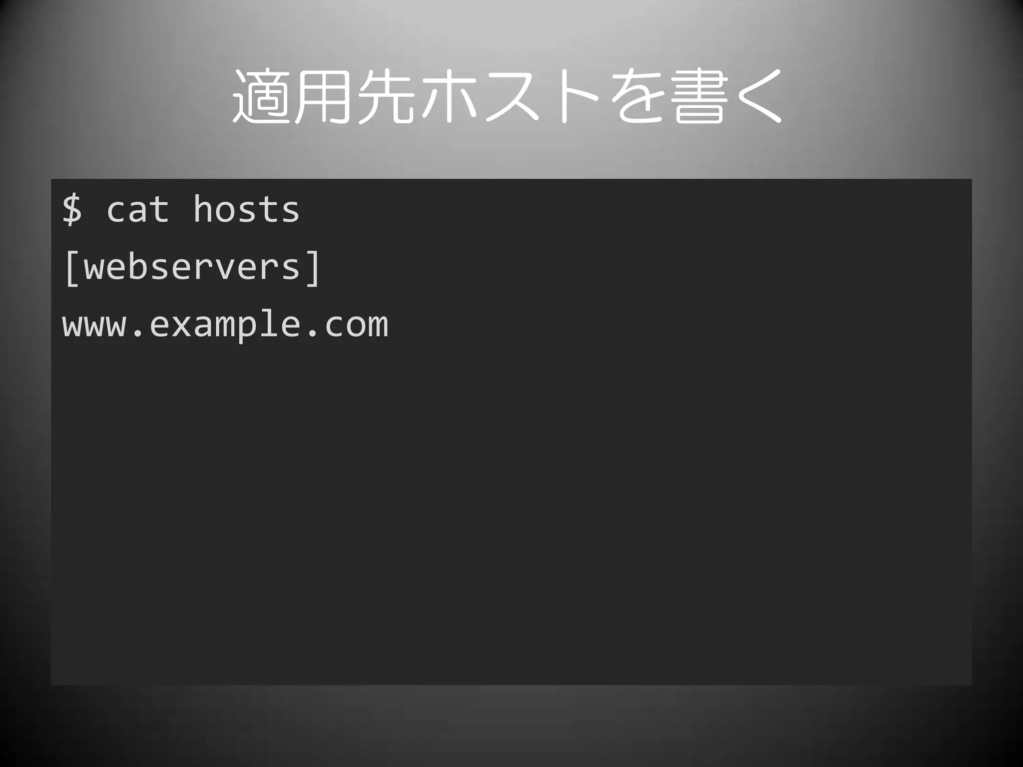 適用先ホストを書く
$ cat hosts
[webservers]
www.example.com
 