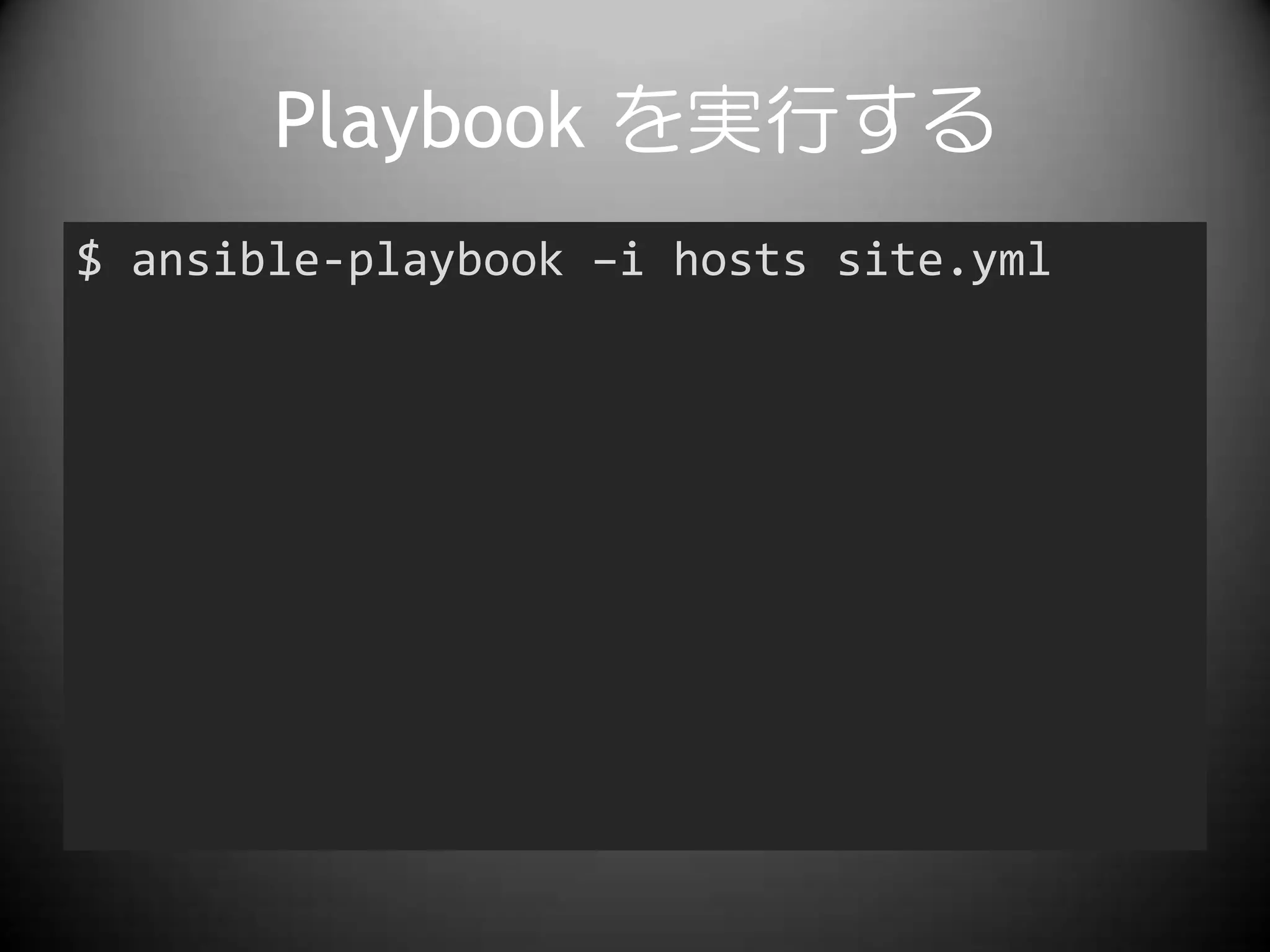 Playbook を実行する
$ ansible-playbook –i hosts site.yml
 