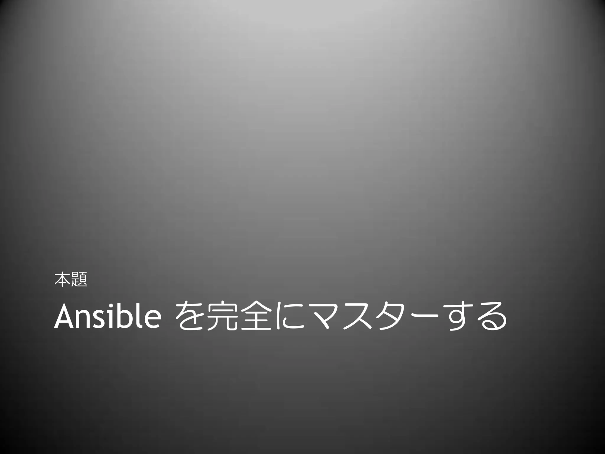 Ansible を完全にマスターする
本題
 