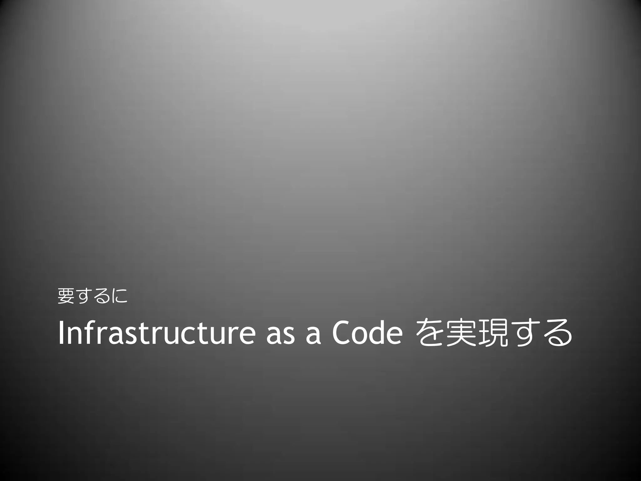 Infrastructure as a Code を実現する
要するに
 