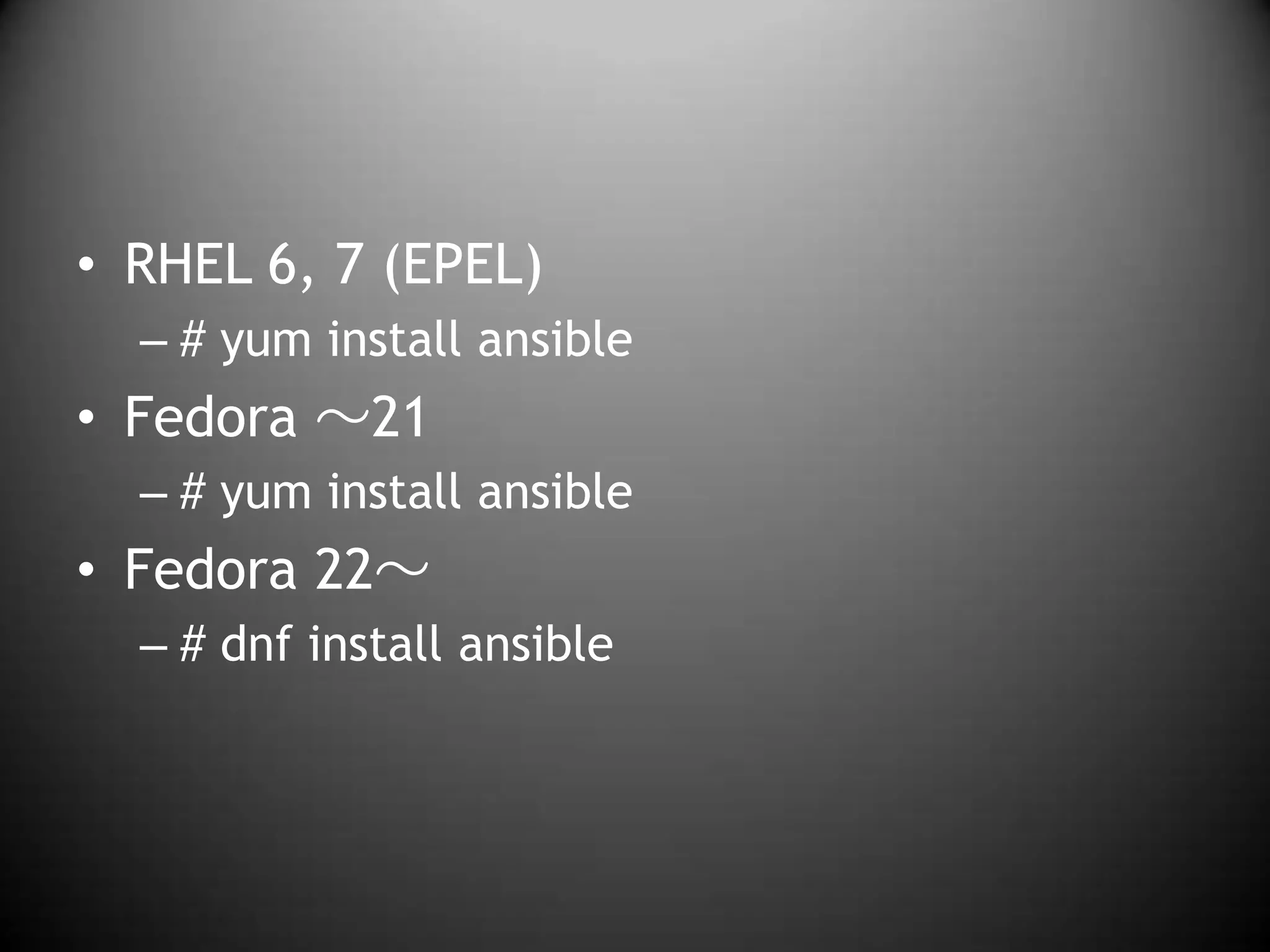 • RHEL 6, 7 (EPEL)
– # yum install ansible
• Fedora ～21
– # yum install ansible
• Fedora 22～
– # dnf install ansible
 