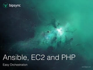 Ansible, EC2 and PHP
Easy Orchestration
www.bipsync.com
 