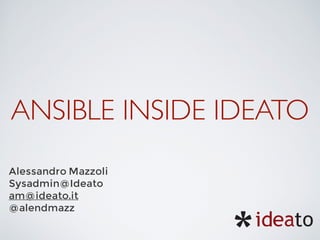 ANSIBLE INSIDE IDEATO
Alessandro Mazzoli
Sysadmin@Ideato
am@ideato.it
@alendmazz
 