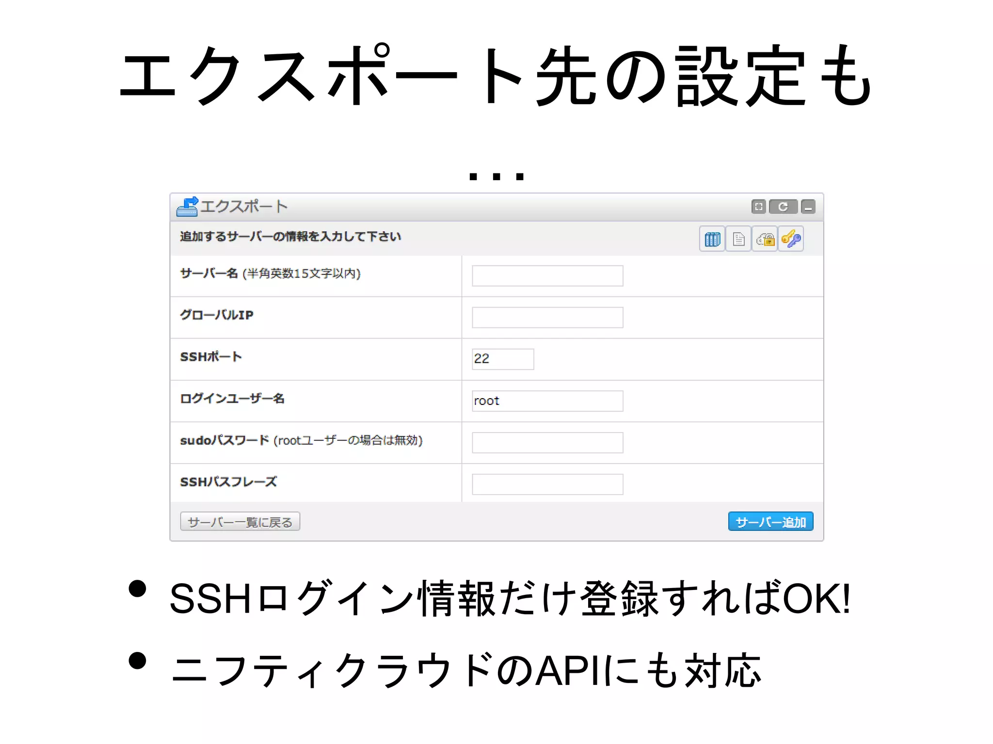 エクスポート先の設定も
…
• SSHログイン情報だけ登録すればOK!
• ニフティクラウドのAPIにも対応
 