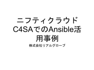 ニフティクラウド
C4SAでのAnsible活
用事例
株式会社リアルグローブ
 
