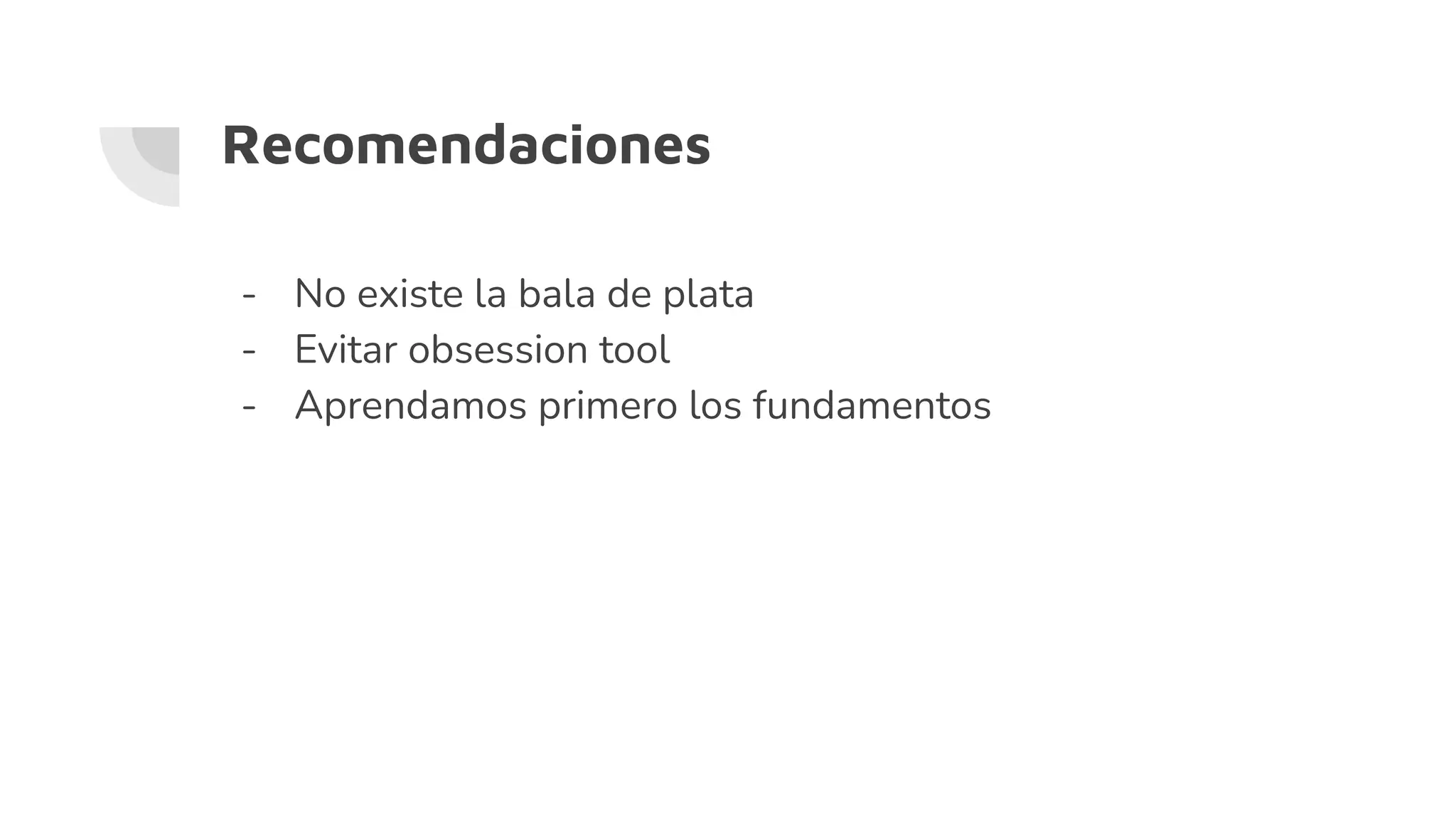 Recomendaciones
- No existe la bala de plata
- Evitar obsession tool
- Aprendamos primero los fundamentos
 