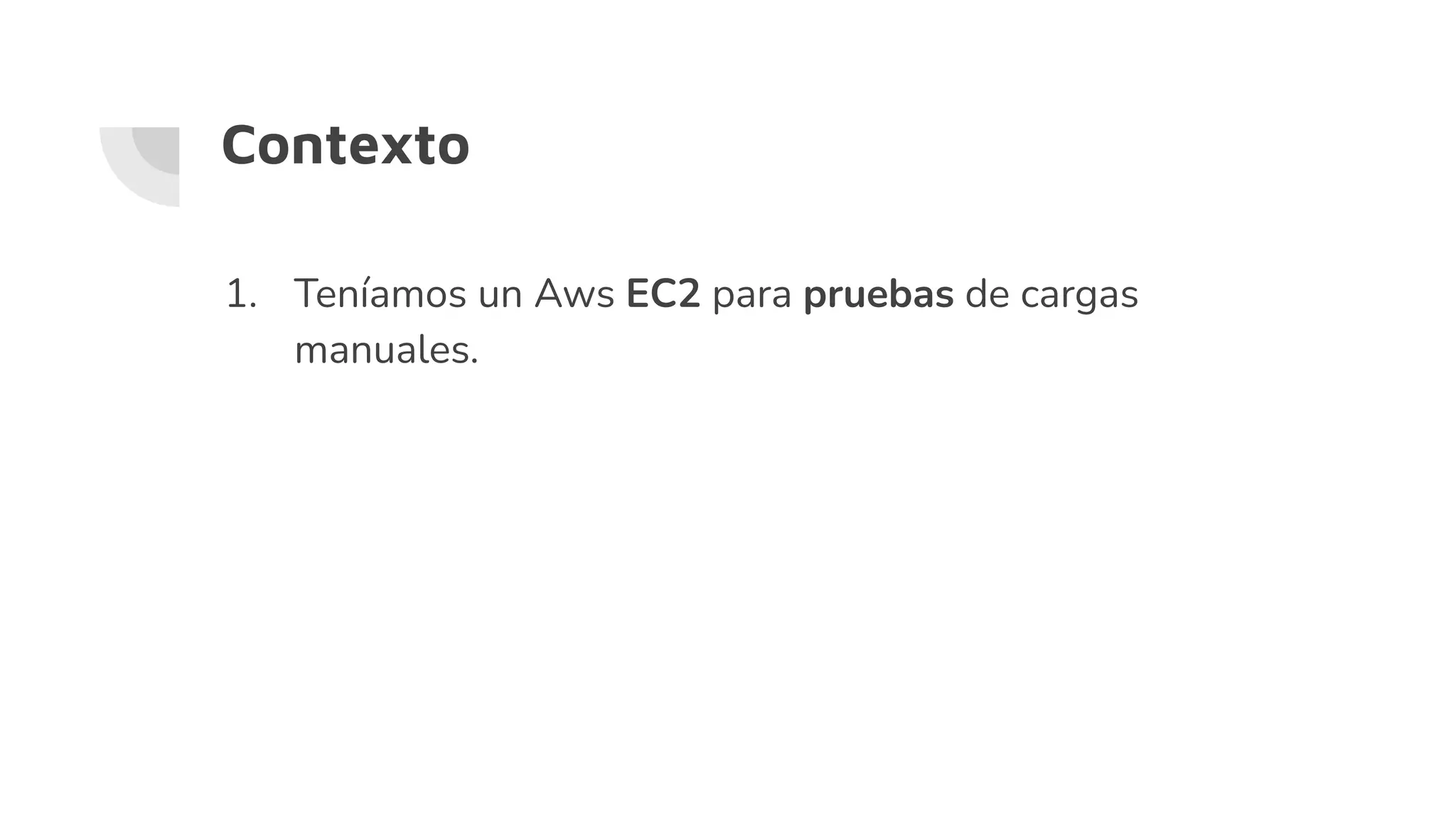 1. Teníamos un Aws EC2 para pruebas de cargas
manuales.
Contexto
 