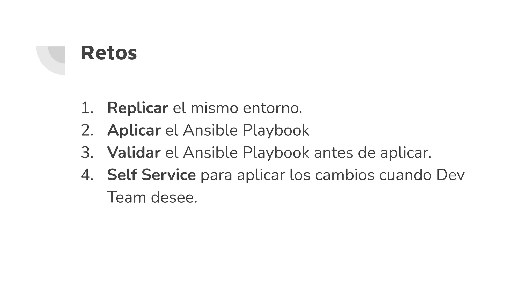 1. Replicar el mismo entorno.
2. Aplicar el Ansible Playbook
3. Validar el Ansible Playbook antes de aplicar.
4. Self Service para aplicar los cambios cuando Dev
Team desee.
Retos
 