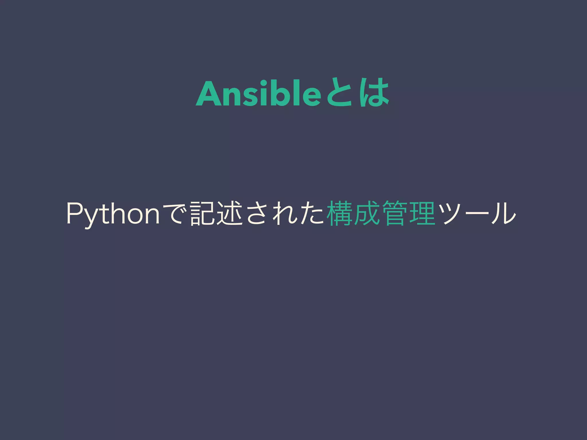 Ansibleとは
Pythonで記述された構成管理ツール
 