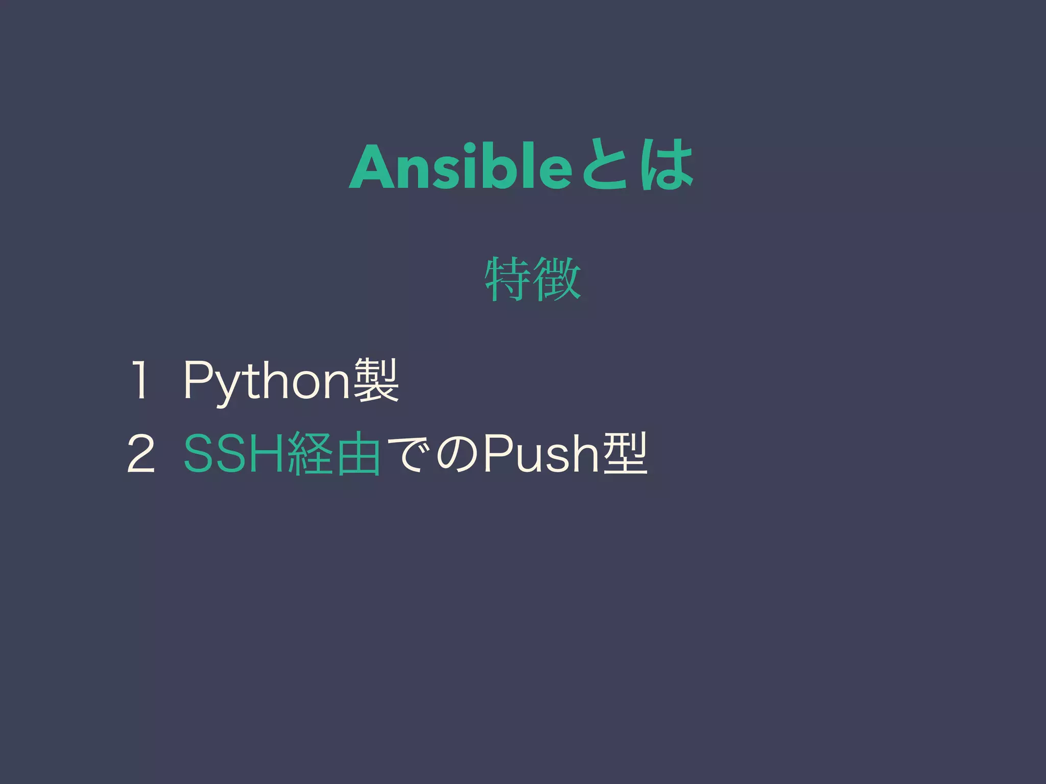 Ansibleとは
特徴
１ Python製
２ SSH経由でのPush型
 