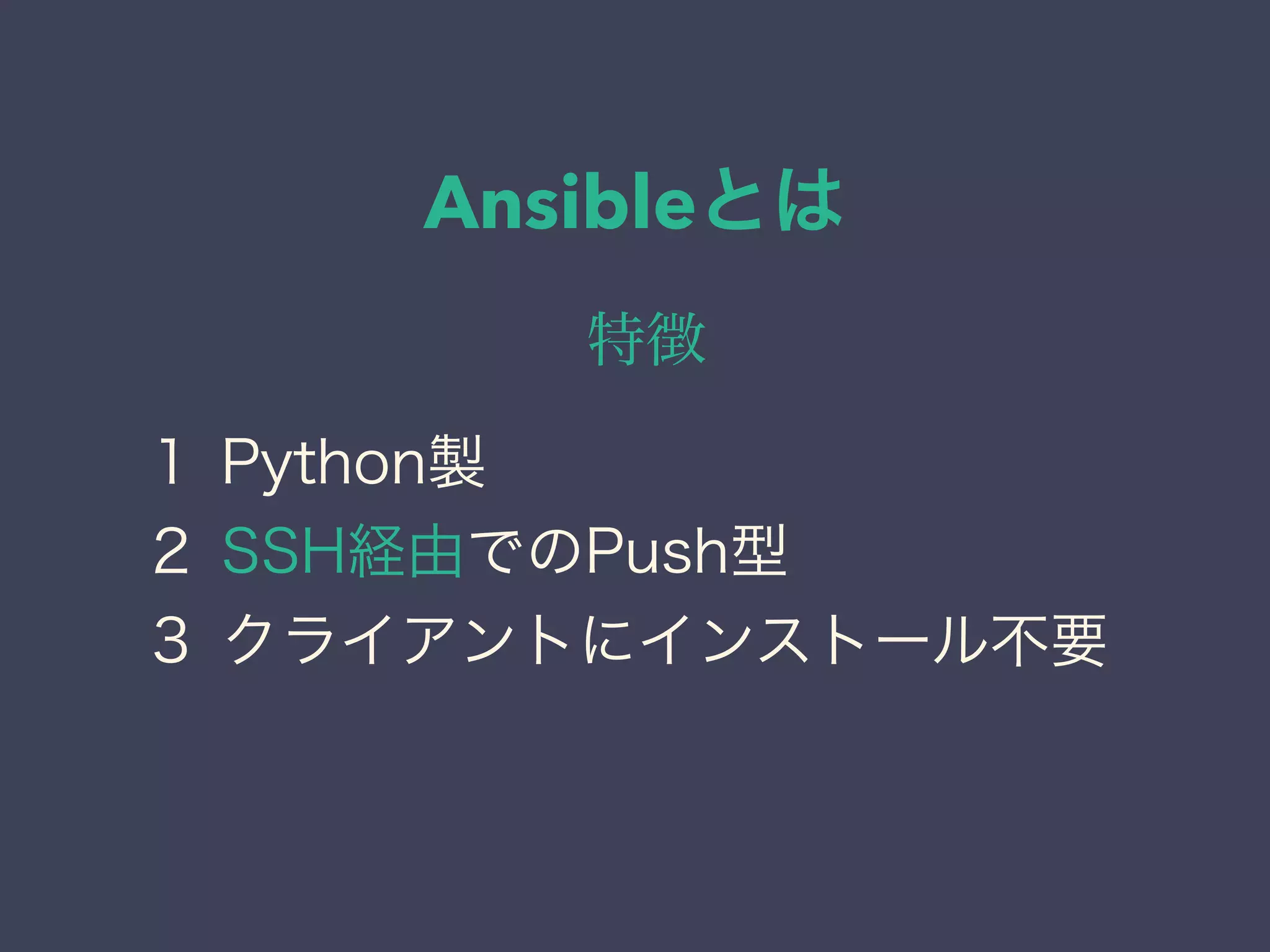 Ansibleとは
特徴
１ Python製
２ SSH経由でのPush型
３ クライアントにインストール不要 
 