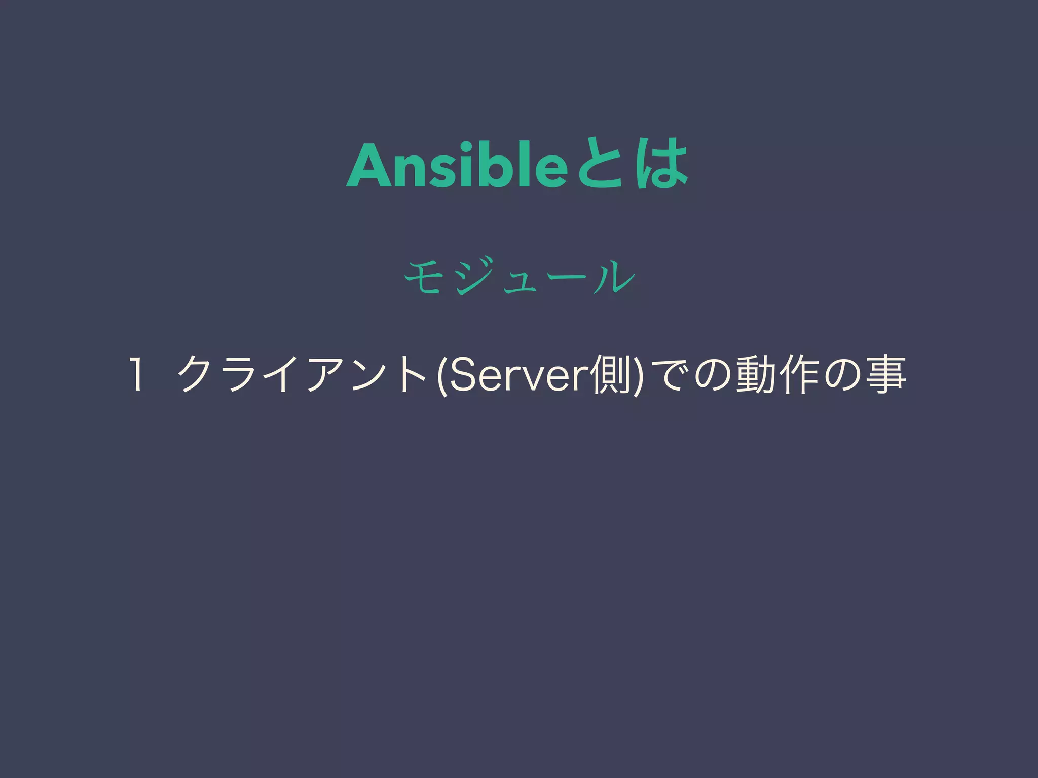 Ansibleとは
モジュール
１ クライアント(Server側)での動作の事
 