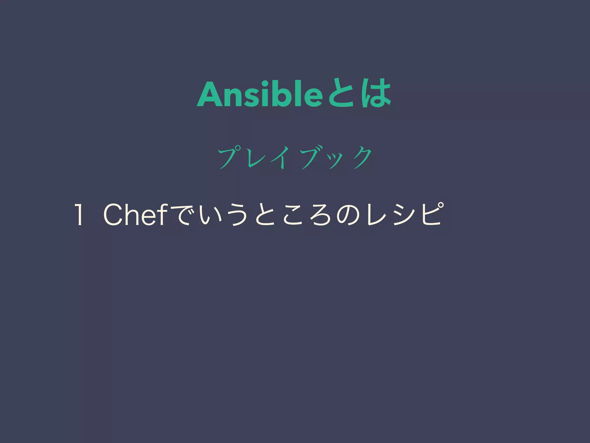 Ansibleとは
プレイブック
１ Chefでいうところのレシピ
 
