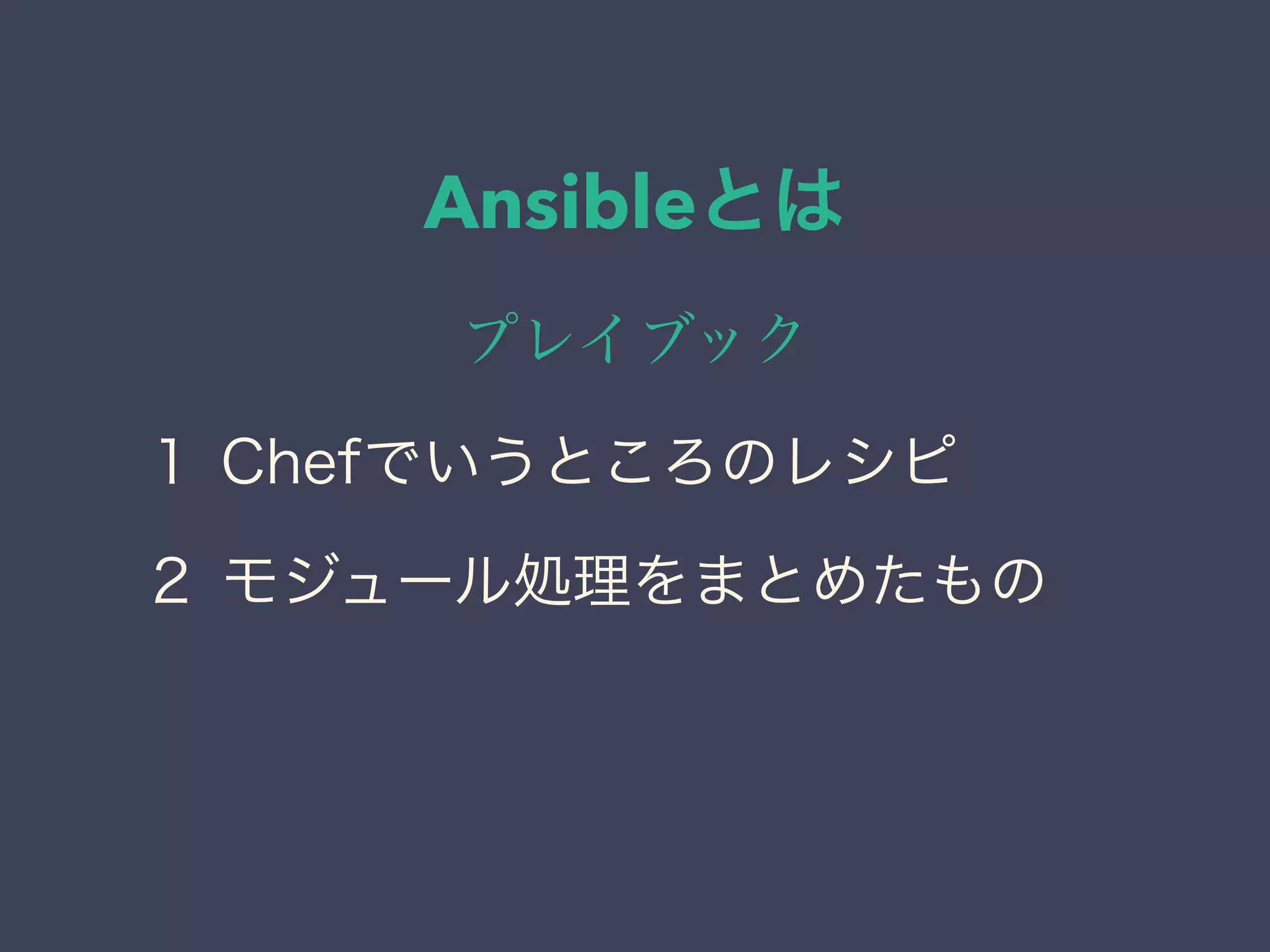 Ansibleとは
プレイブック
１ Chefでいうところのレシピ
２ モジュール処理をまとめたもの
 