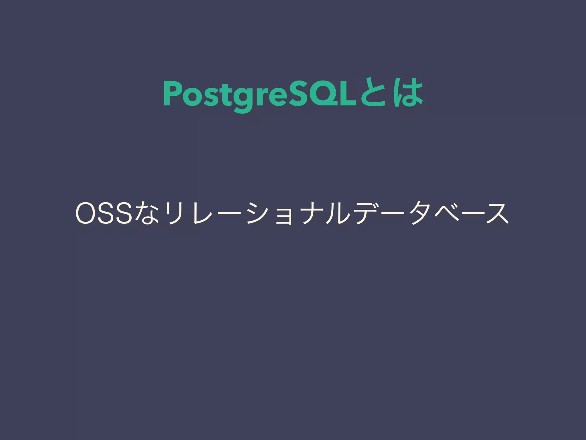 PostgreSQLとは
OSSなリレーショナルデータベース
 