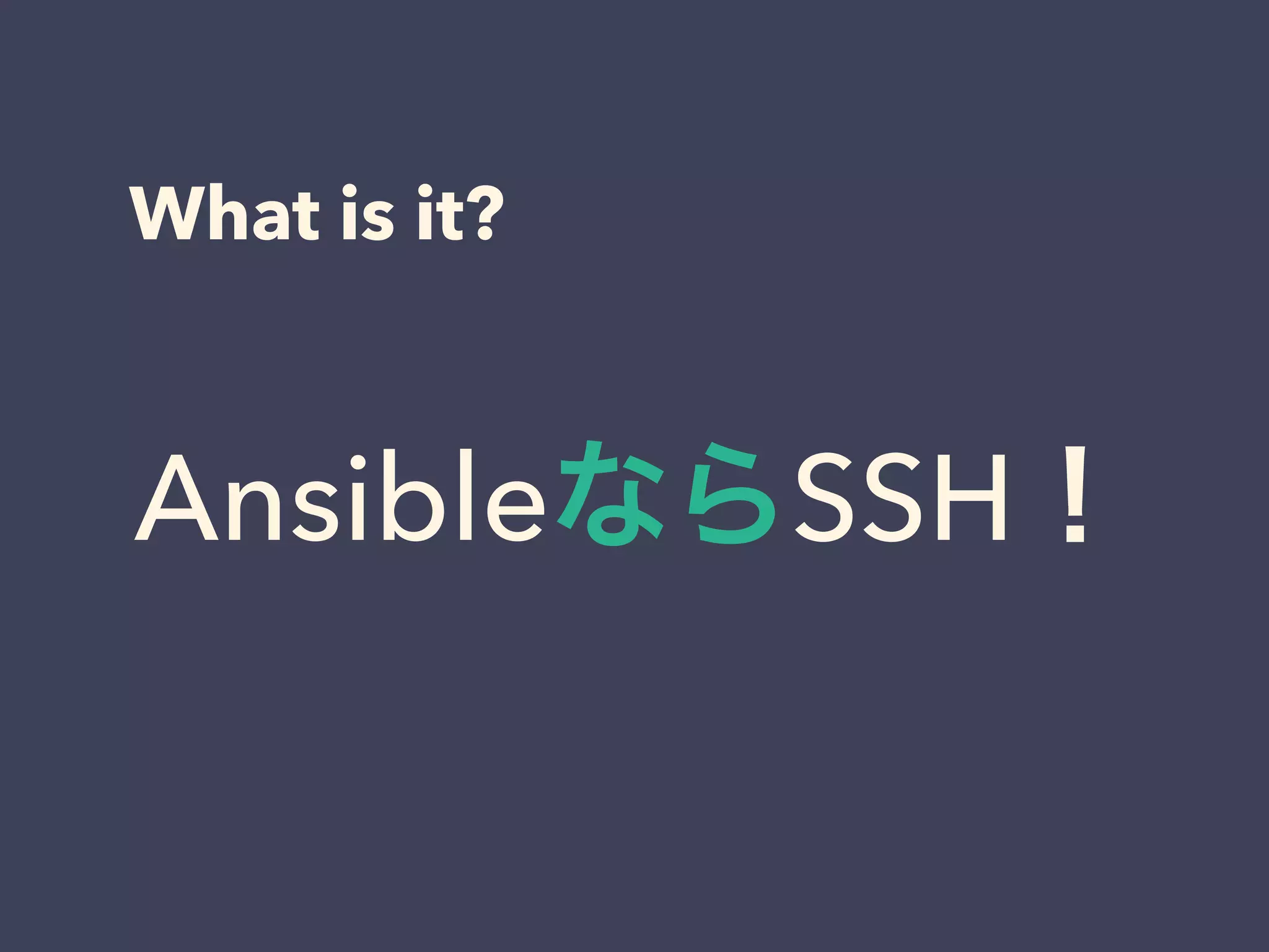 What is it?
AnsibleならSSH！
 