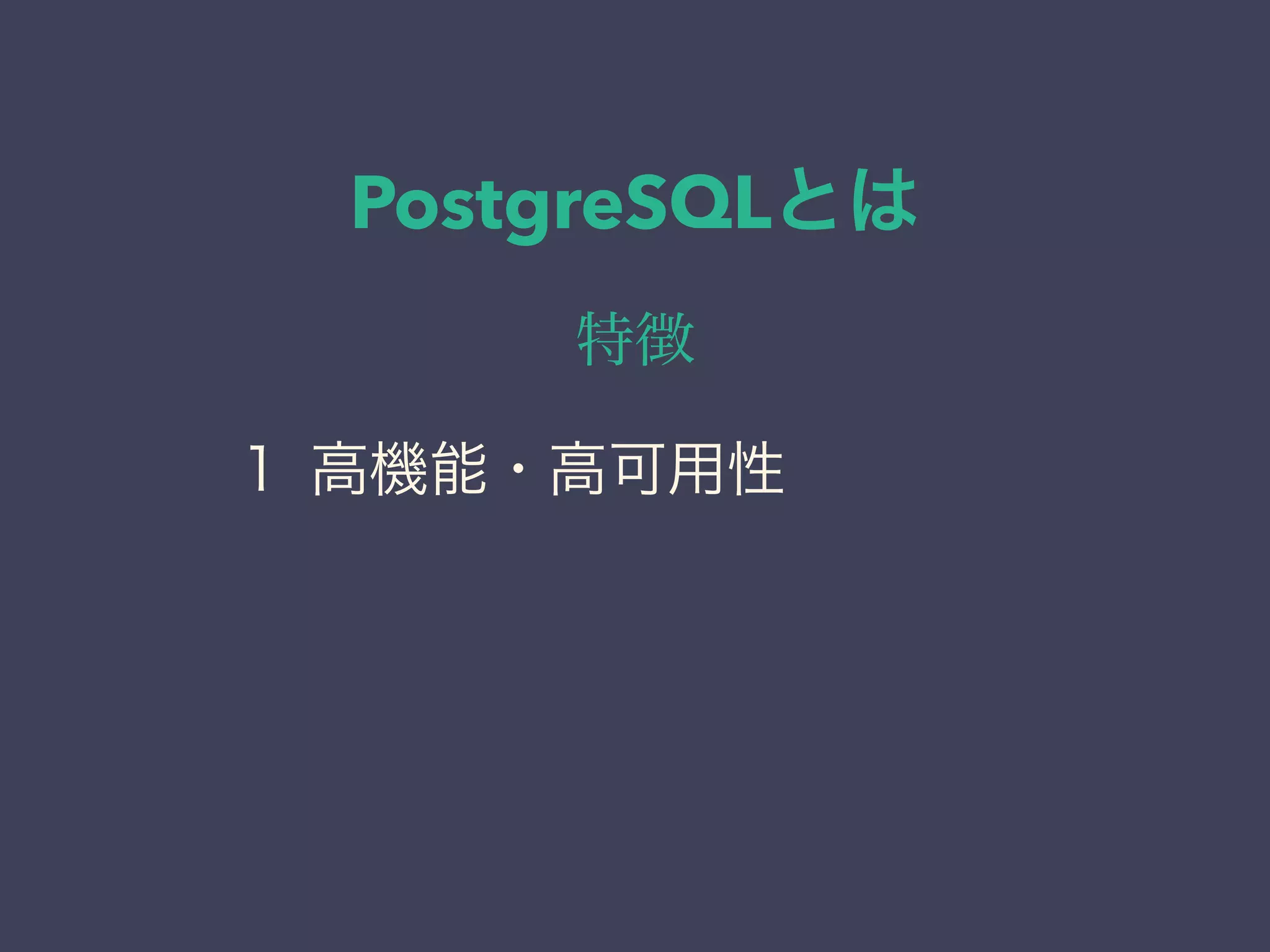 PostgreSQLとは
特徴
１ 高機能・高可用性
 