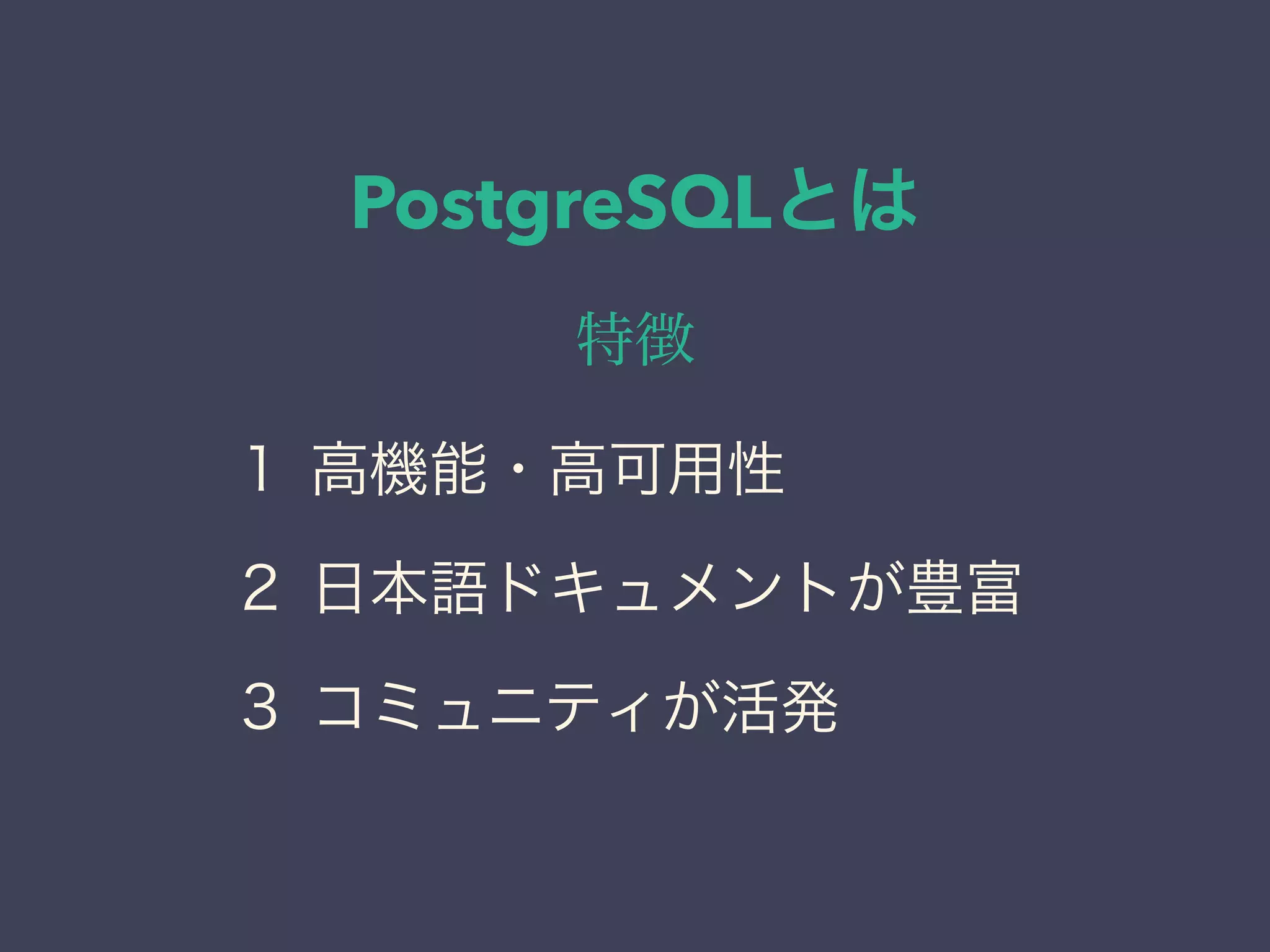 PostgreSQLとは
特徴
１ 高機能・高可用性
２ 日本語ドキュメントが豊富
３ コミュニティが活発
 