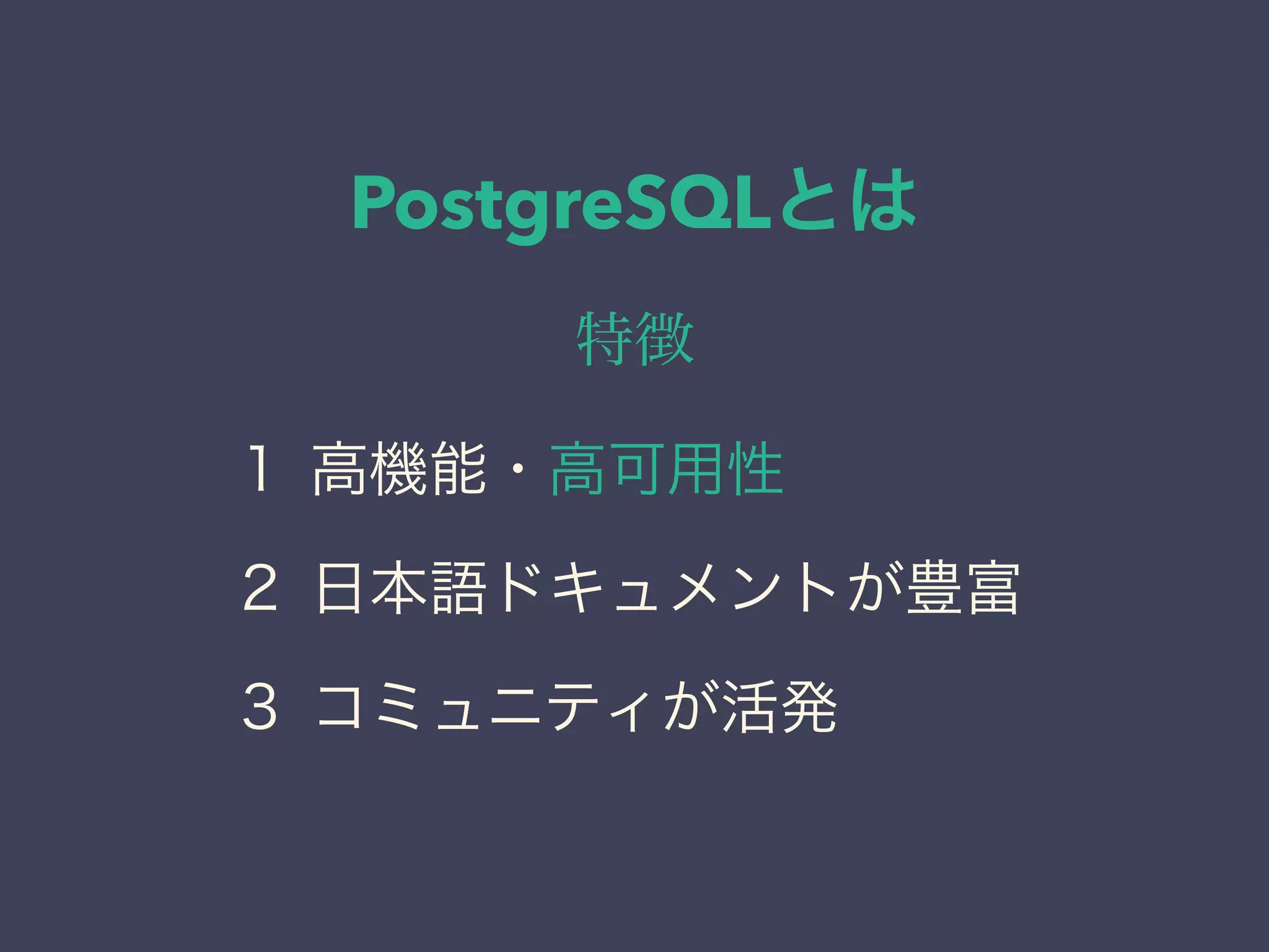 PostgreSQLとは
特徴
１ 高機能・高可用性
２ 日本語ドキュメントが豊富
３ コミュニティが活発
 