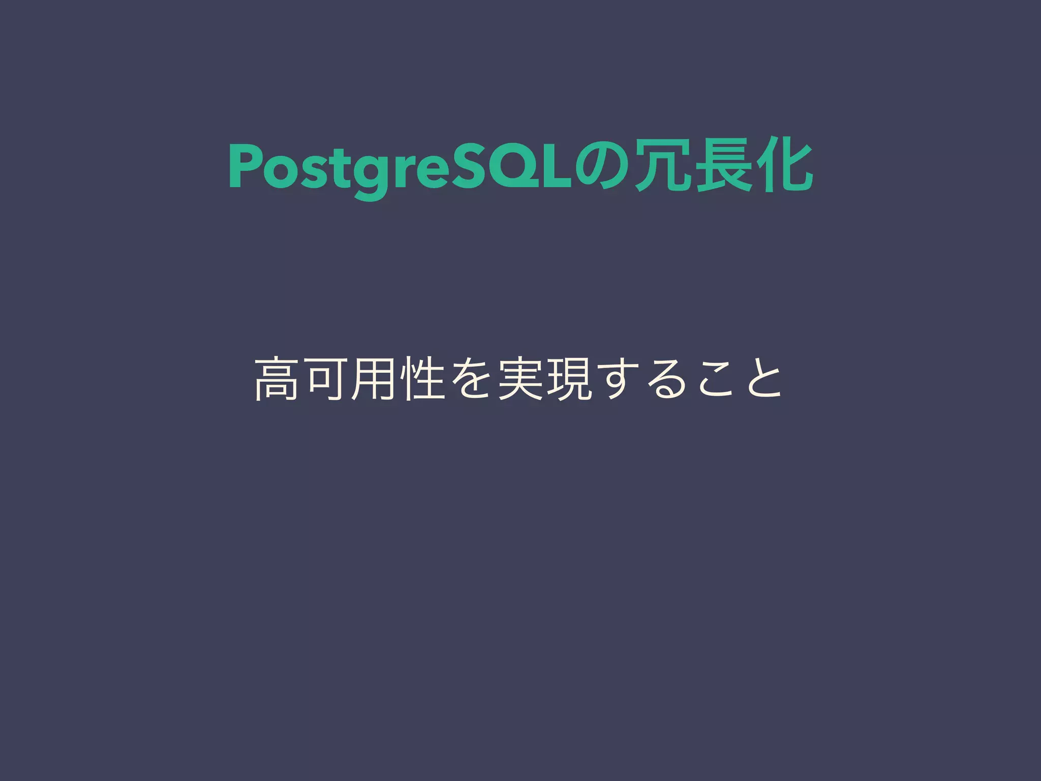 PostgreSQLの冗長化
高可用性を実現すること
 