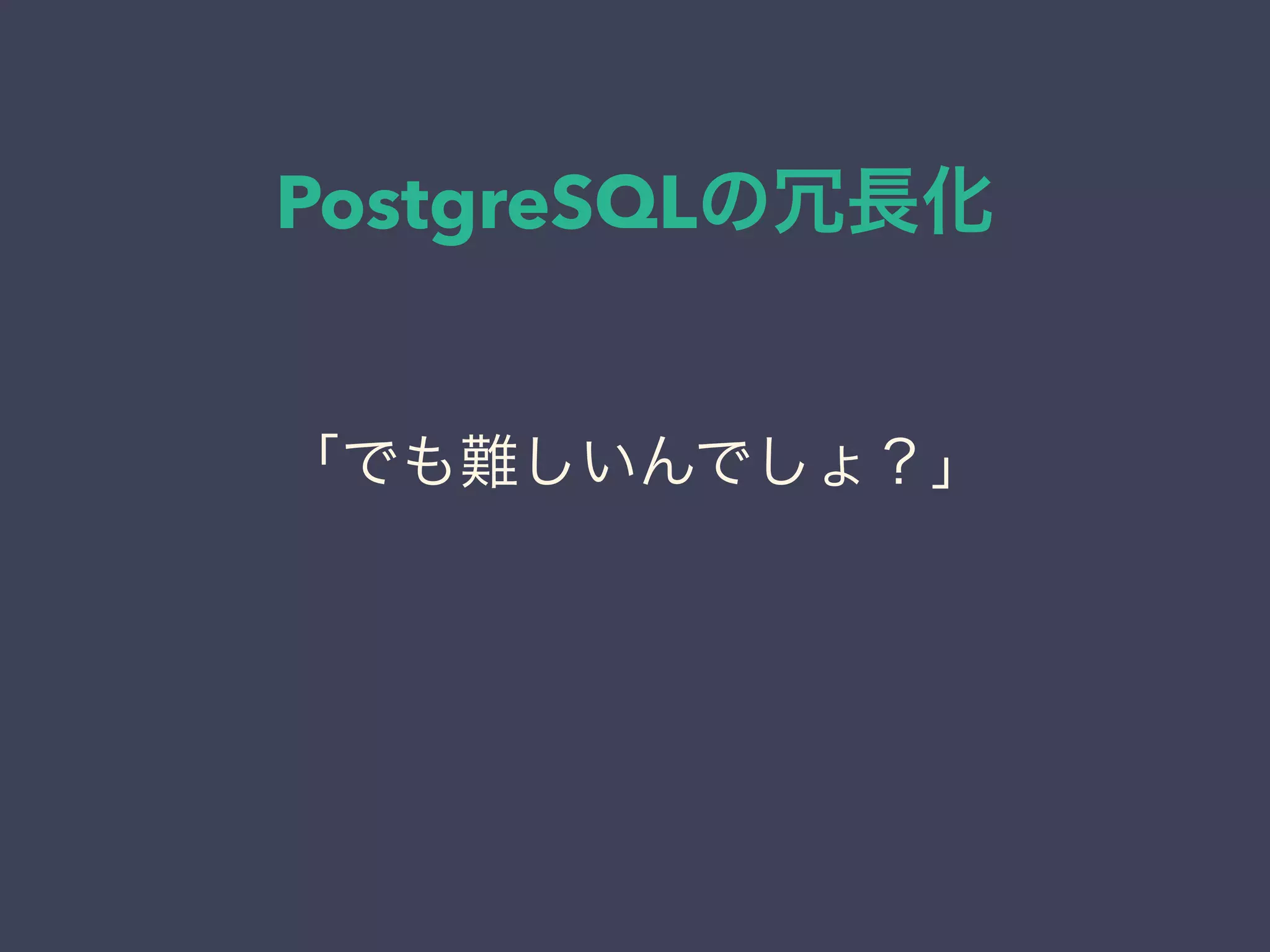 PostgreSQLの冗長化
「でも難しいんでしょ？」
 