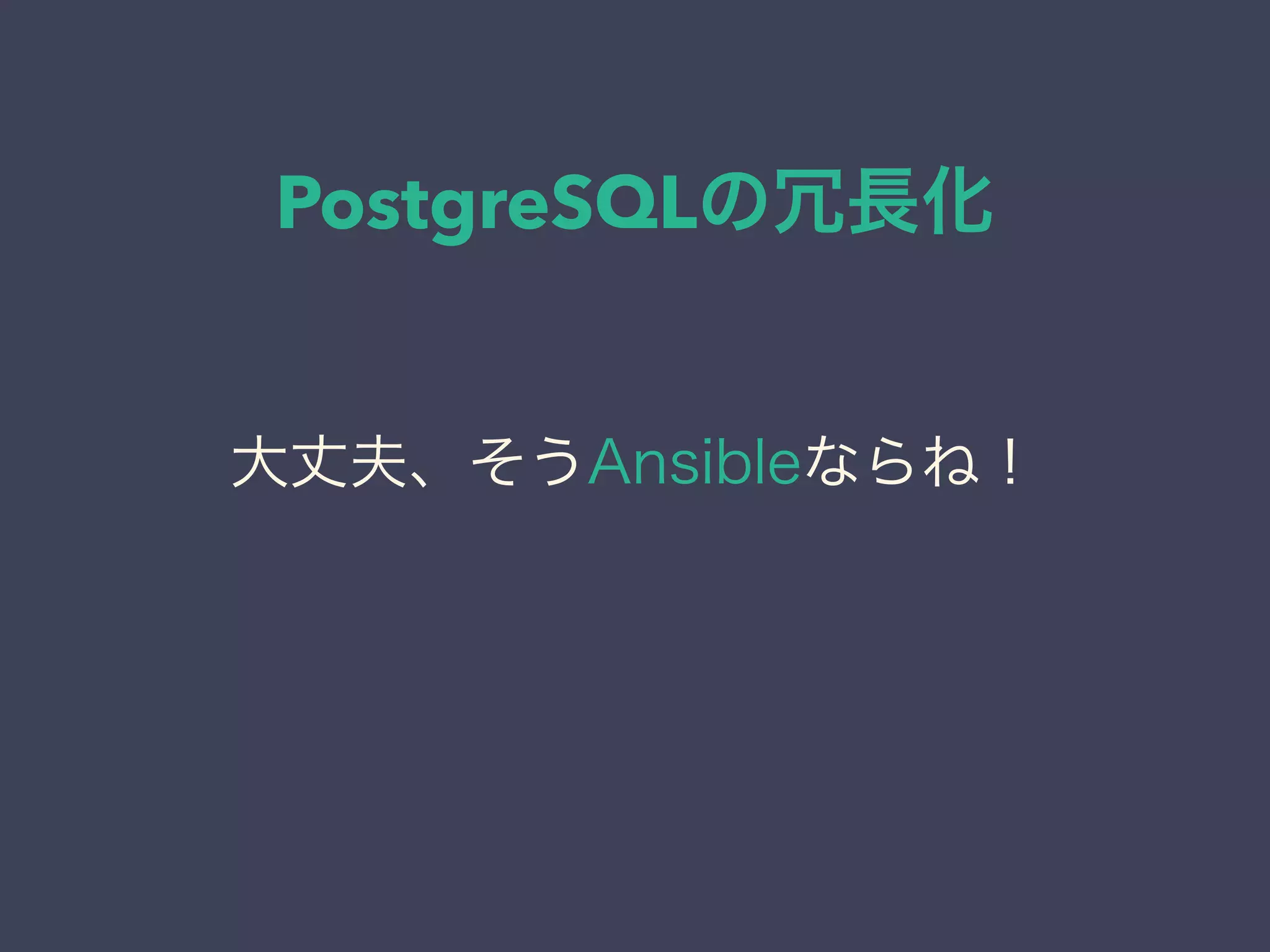 PostgreSQLの冗長化
大丈夫、そうAnsibleならね！
 