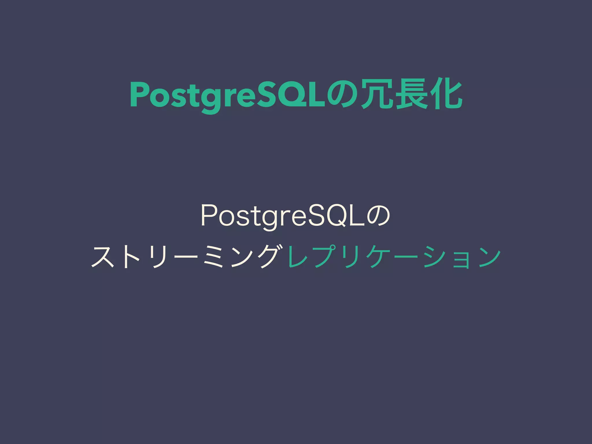 PostgreSQLの冗長化
PostgreSQLの
ストリーミングレプリケーション
 