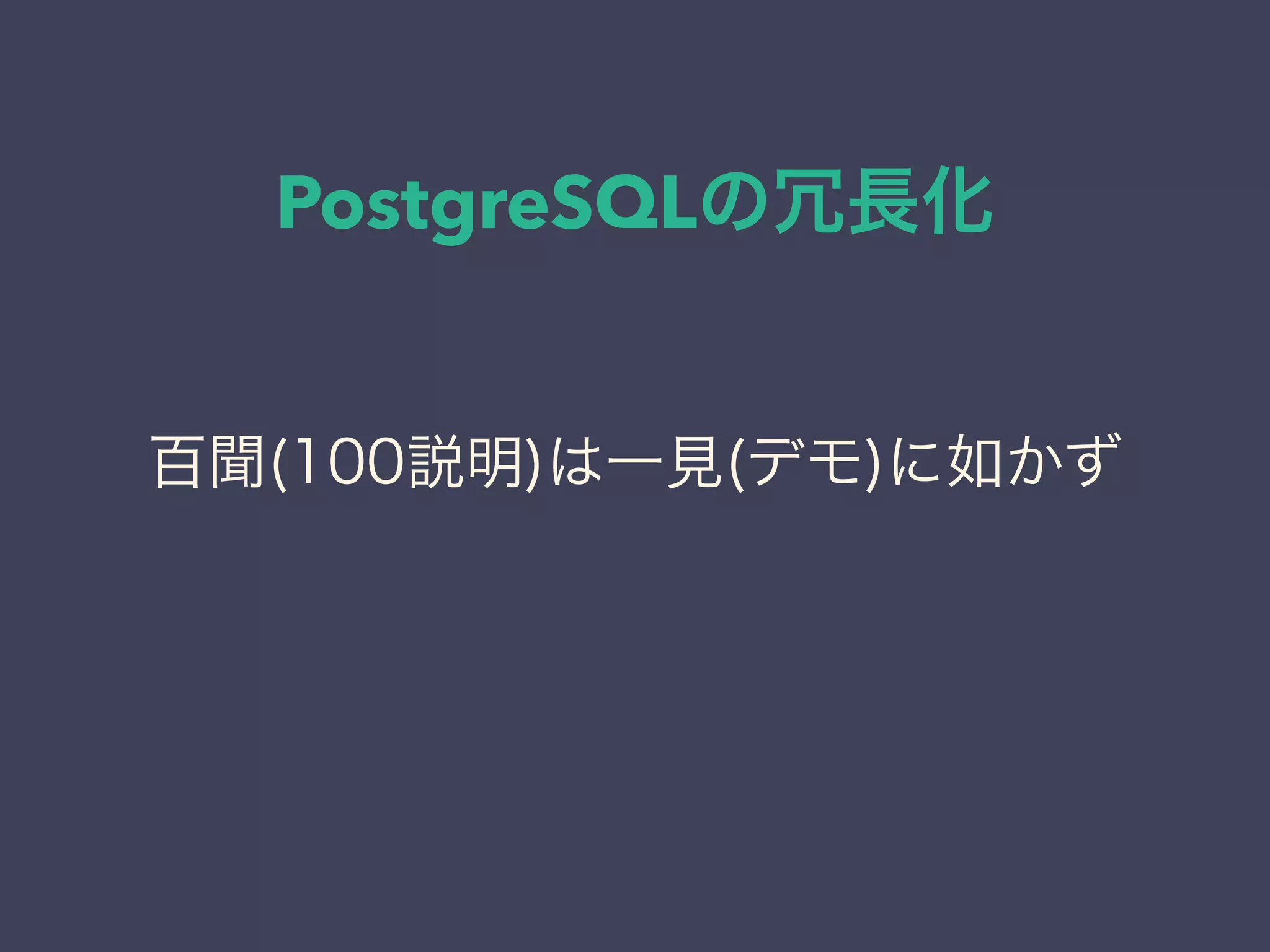 PostgreSQLの冗長化
百聞(100説明)は一見(デモ)に如かず
 