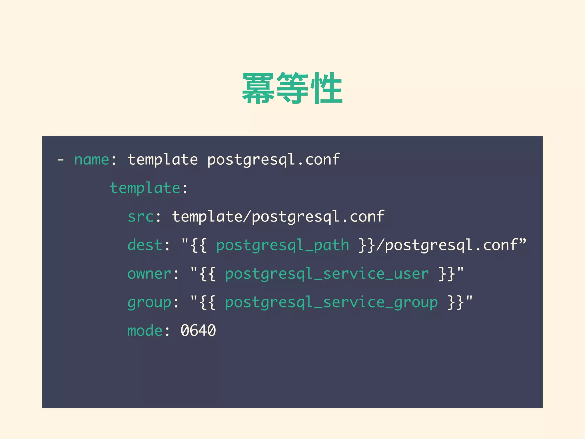 冪等性
- name: template postgresql.conf
template:
src: template/postgresql.conf
dest: "{{ postgresql_path }}/postgresql.conf”
owner: "{{ postgresql_service_user }}"
group: "{{ postgresql_service_group }}"
mode: 0640
 