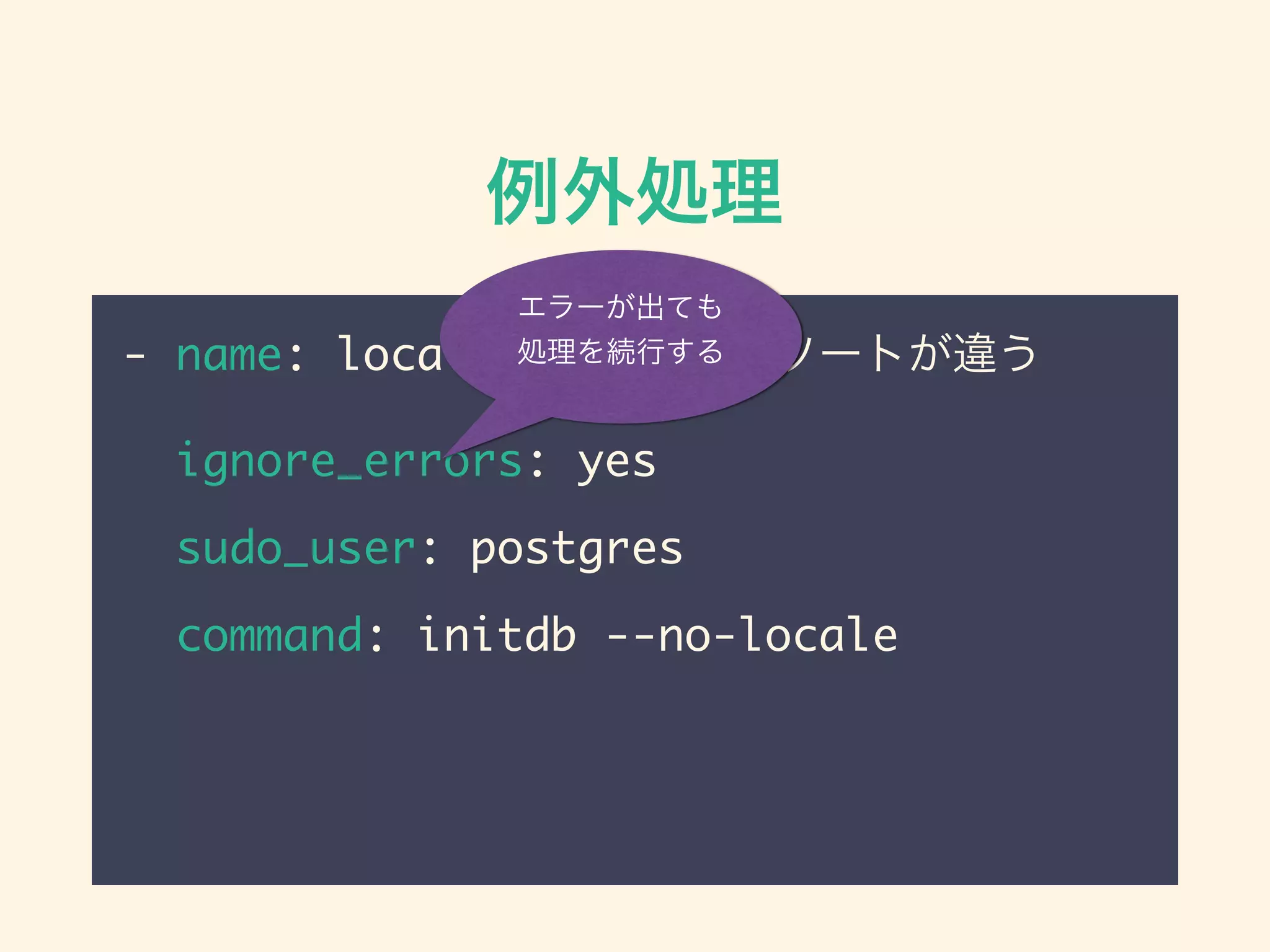 例外処理
- name: locale=Cじゃないとソートが違う
ignore_errors: yes
sudo_user: postgres
command: initdb --no-locale
エラーが出ても
処理を続行する
 