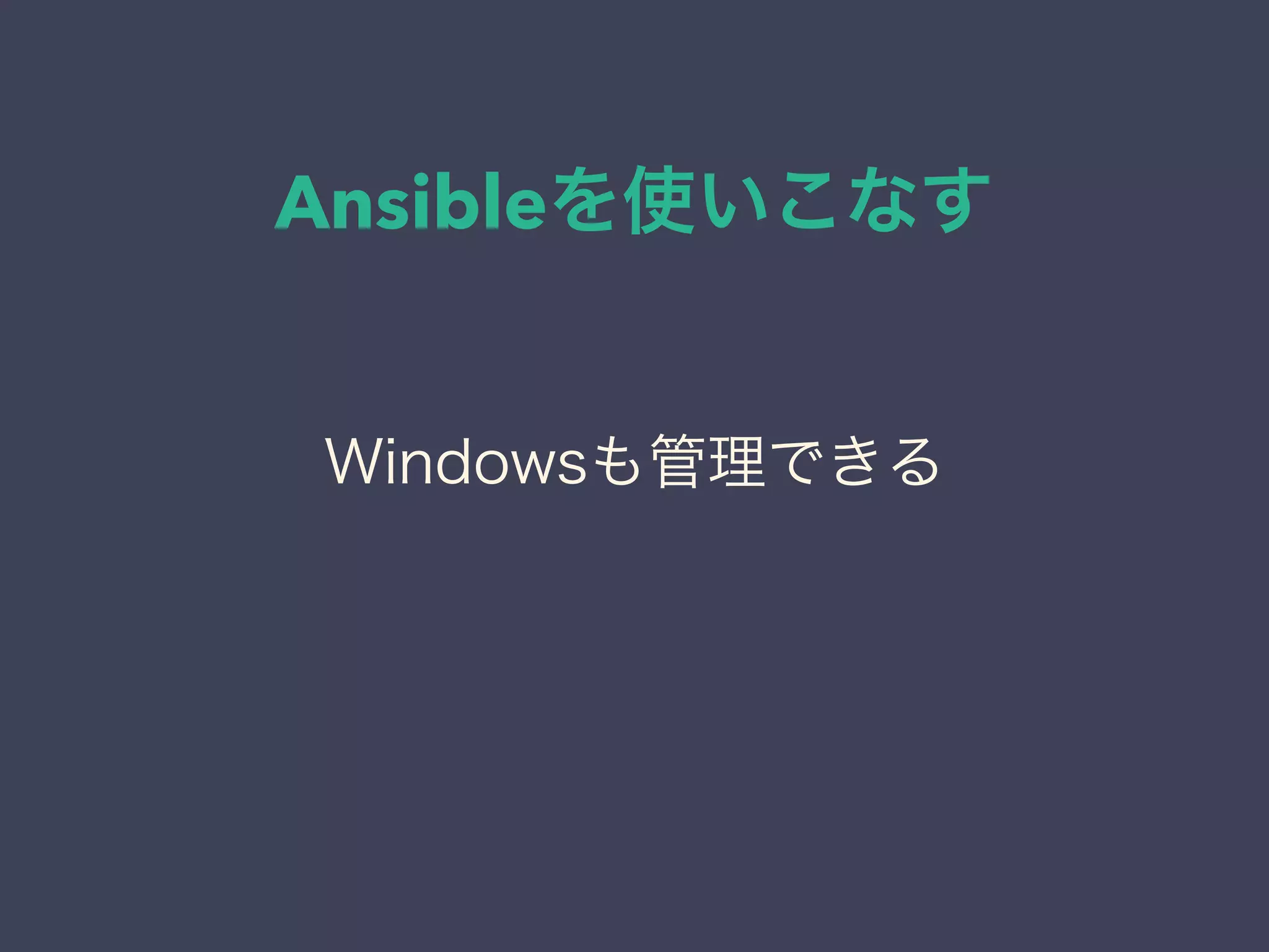 Ansibleを使いこなす
Windowsも管理できる
 