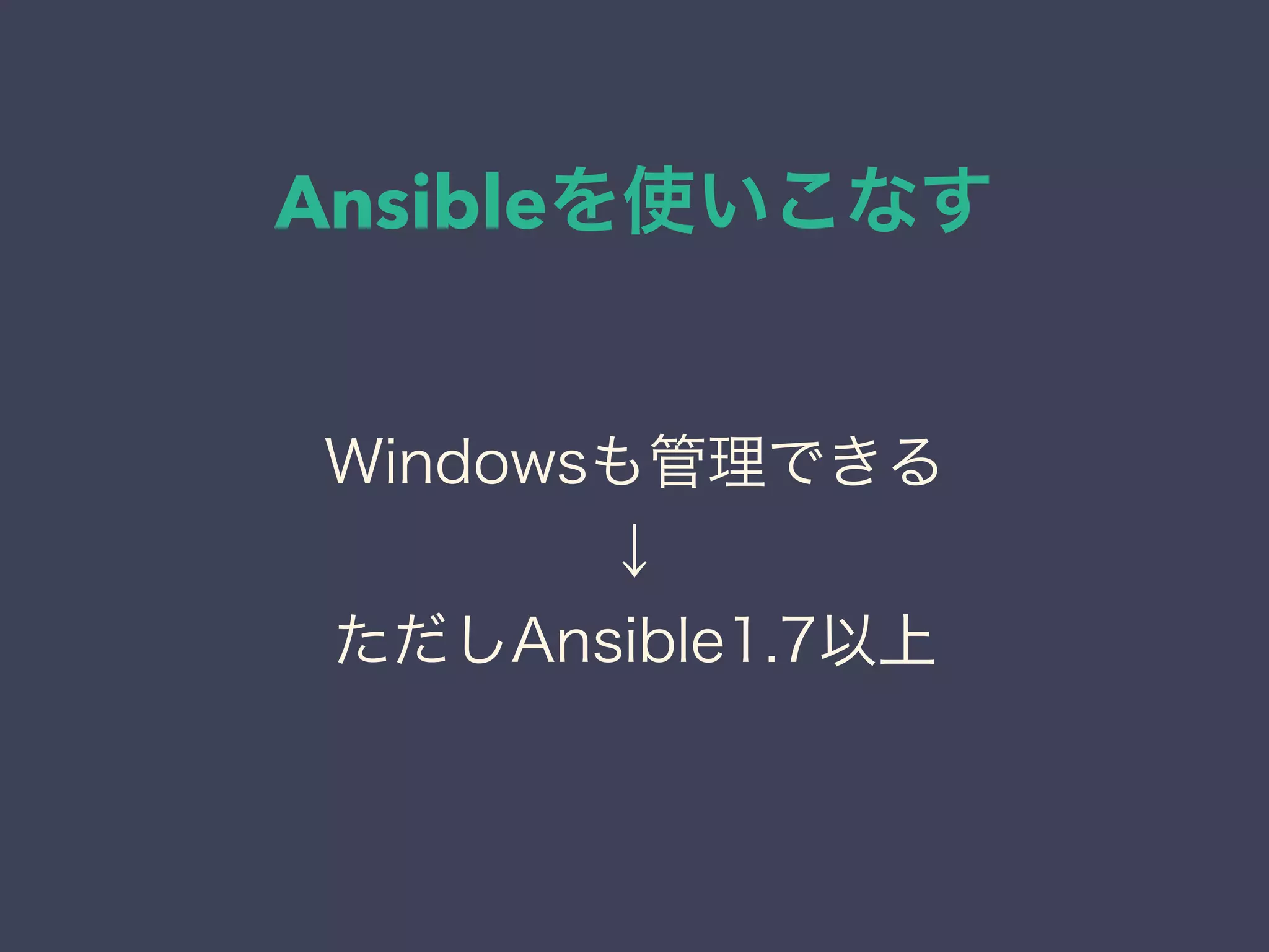 Ansibleを使いこなす
Windowsも管理できる
↓
ただしAnsible1.7以上
 