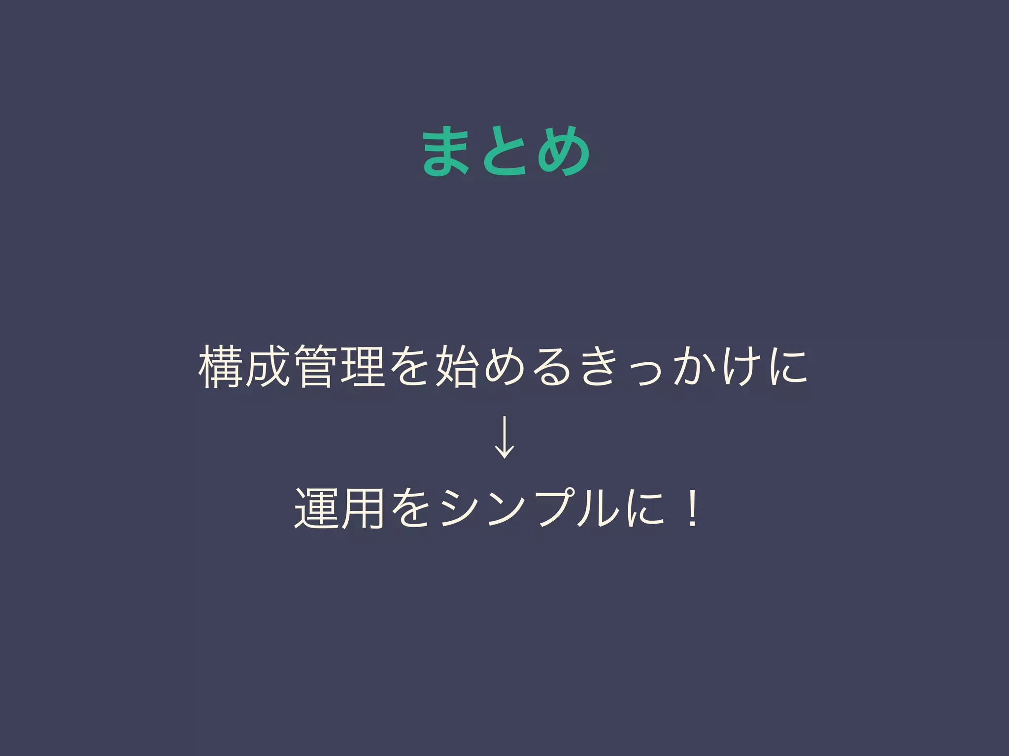まとめ
構成管理を始めるきっかけに
↓
運用をシンプルに！
 
