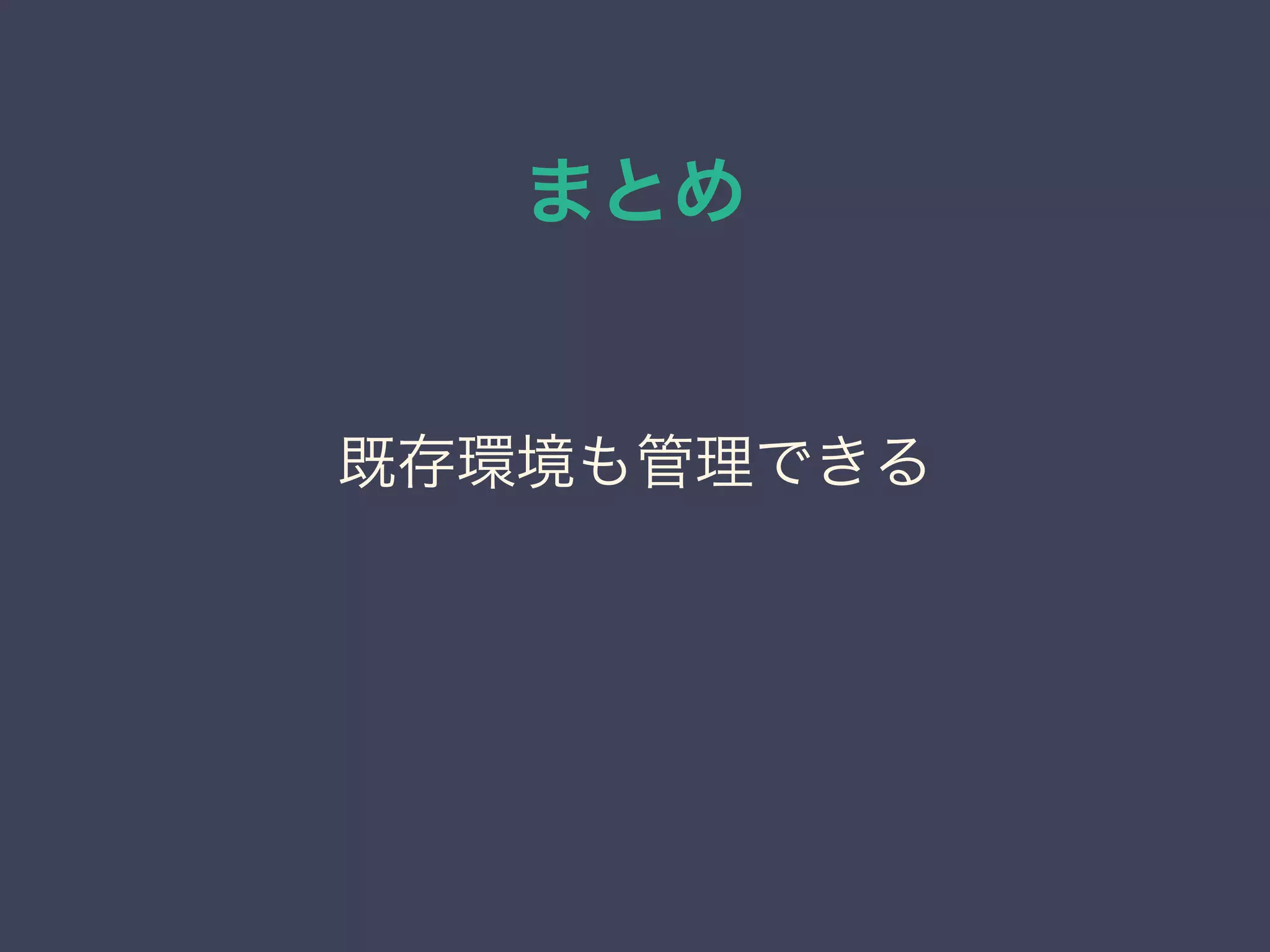 まとめ
既存環境も管理できる
 
