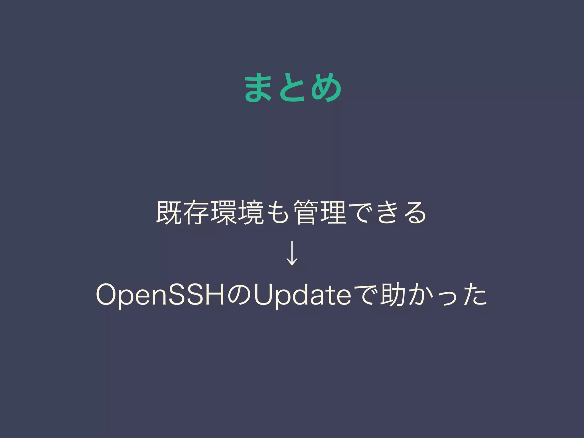 まとめ
既存環境も管理できる
↓
OpenSSHのUpdateで助かった
 
