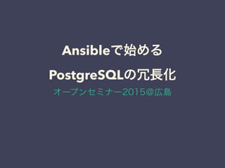 Ansibleで始める
PostgreSQLの冗長化
オープンセミナー2015＠広島
 