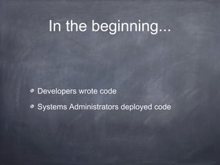 In the beginning...
Developers wrote code
Systems Administrators deployed code
 