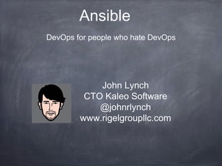 Ansible
DevOps for people who hate DevOps
John Lynch
CTO Kaleo Software
@johnrlynch
www.rigelgroupllc.com
 