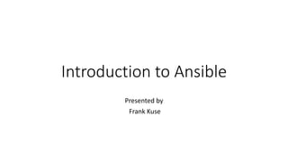 Introduction to Ansible
Presented by
Frank Kuse
 