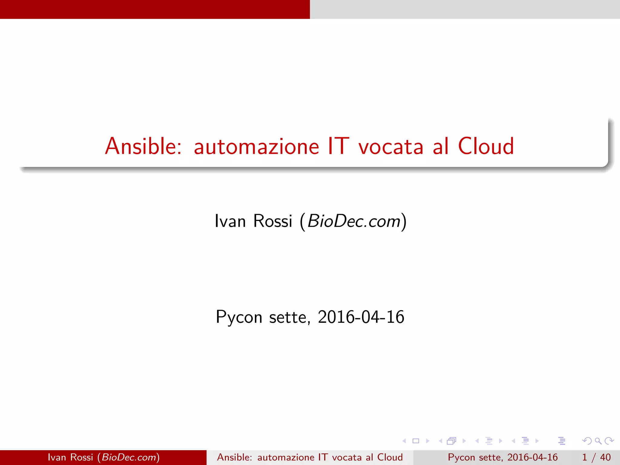 .
.
.
.
.
.
.
.
.
.
.
.
.
.
.
.
.
.
.
.
.
.
.
.
.
.
.
.
.
.
.
.
.
.
.
.
.
.
.
.
Ansible: automazione IT vocata al Cloud
Ivan Rossi (BioDec.com)
Pycon sette, 2016-04-16
Ivan Rossi (BioDec.com) Ansible: automazione IT vocata al Cloud Pycon sette, 2016-04-16 1 / 40
 