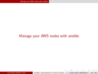 .
.
.
.
.
.
.
.
.
.
.
.
.
.
.
.
.
.
.
.
.
.
.
.
.
.
.
.
.
.
.
.
.
.
.
.
.
.
.
.
Manage your AWS nodes with ansible
Manage your AWS nodes with ansible
Ivan Rossi (BioDec.com) Ansible: automazione IT vocata al Cloud Pycon sette, 2016-04-16 31 / 40
 