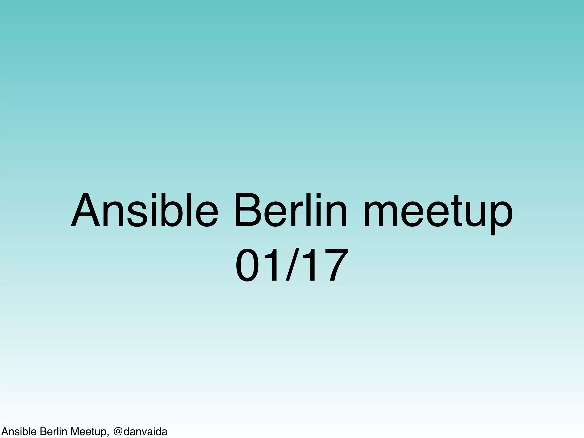 Ansible Berlin Meetup, @danvaida
Ansible Berlin meetup
01/17
 