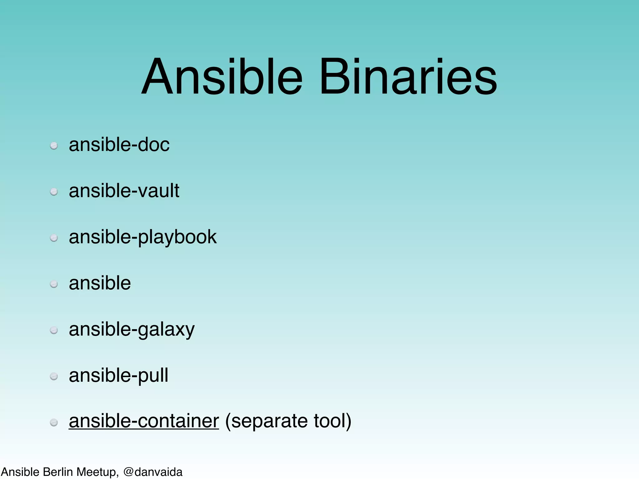 Ansible Berlin Meetup, @danvaida
Ansible Binaries
ansible-doc
ansible-vault
ansible-playbook
ansible
ansible-galaxy
ansible-pull
ansible-container (separate tool)
 