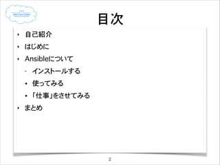 目次
‣

自己紹介

‣

はじめに

‣

Ansibleについて
-

使ってみる

‣

インストールする
「仕事」をさせてみる

まとめ

2

 
