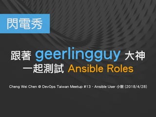 跟著 geerlingguy 大神 
一起測試 Ansible Roles
Cheng Wei Chen @ DevOps Taiwan Meetup #13 - Ansible User 小聚 (2018/4/28)
閃電秀
 
