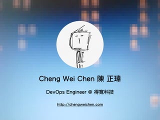 Cheng Wei Chen 陳 正瑋
DevOps Engineer @ 得寬科技
http://chengweichen.com
 